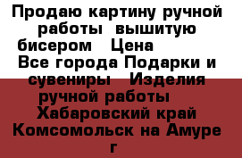 Продаю картину ручной работы, вышитую бисером › Цена ­ 1 000 - Все города Подарки и сувениры » Изделия ручной работы   . Хабаровский край,Комсомольск-на-Амуре г.